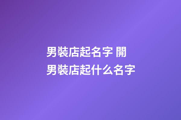 男裝店起名字 開男裝店起什么名字-第1張-店鋪起名-玄機(jī)派